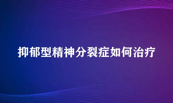 抑郁型精神分裂症如何治疗