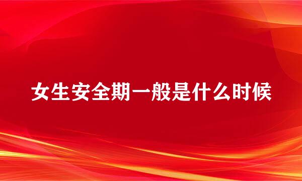 女生安全期一般是什么时候