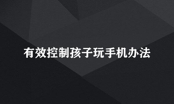有效控制孩子玩手机办法