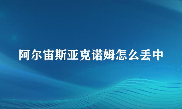 阿尔宙斯亚克诺姆怎么丢中