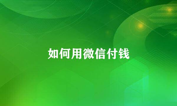 如何用微信付钱