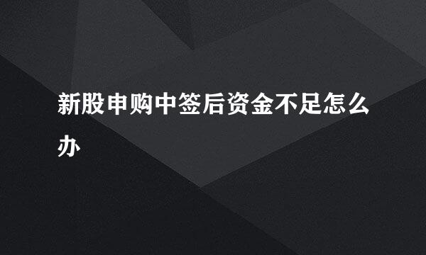 新股申购中签后资金不足怎么办