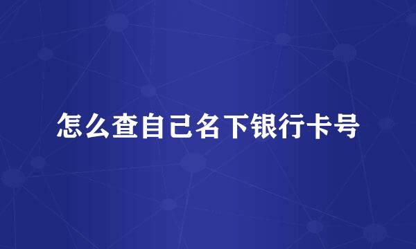 怎么查自己名下银行卡号