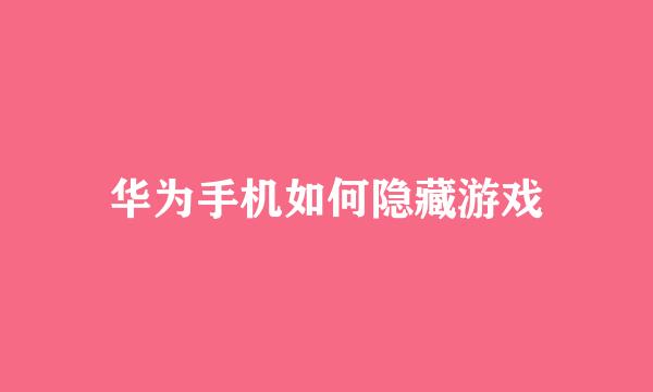 华为手机如何隐藏游戏