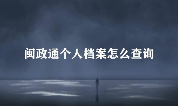 闽政通个人档案怎么查询