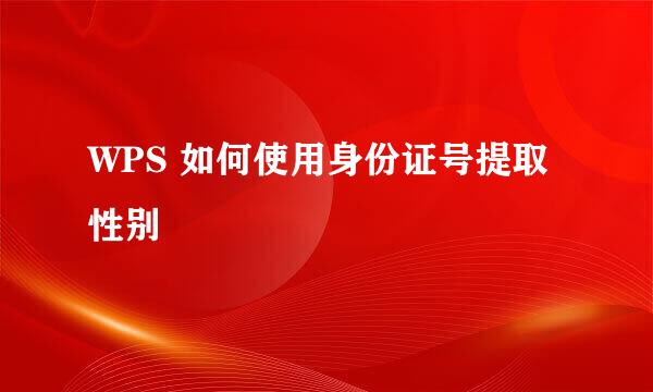 WPS 如何使用身份证号提取性别