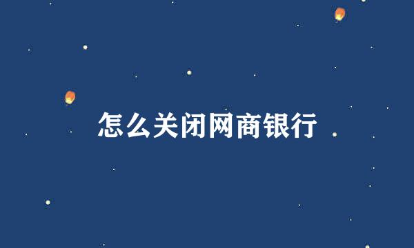 怎么关闭网商银行