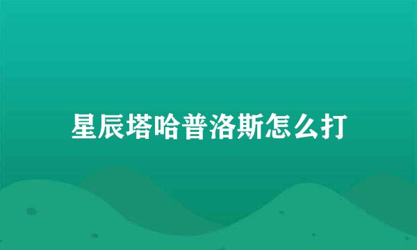 星辰塔哈普洛斯怎么打