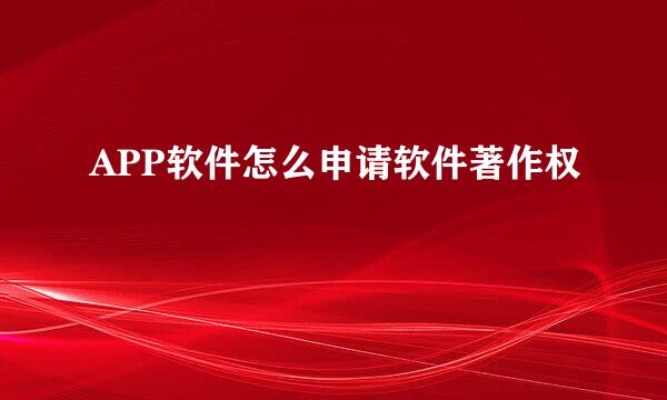 APP软件怎么申请软件著作权