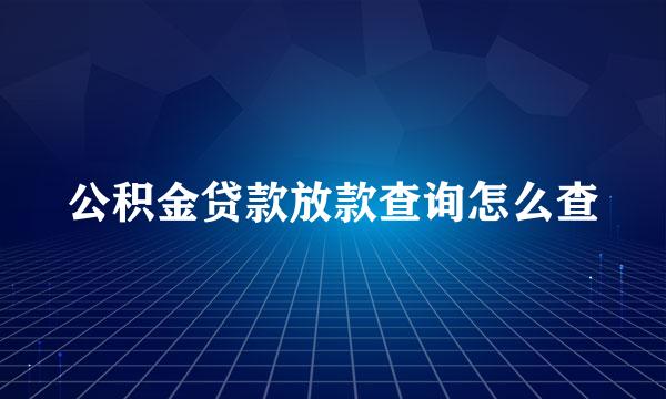 公积金贷款放款查询怎么查