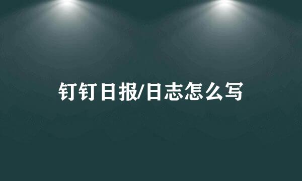 钉钉日报/日志怎么写