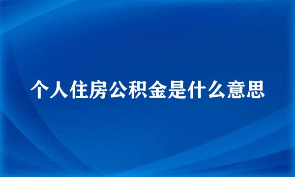 个人住房公积金是什么意思