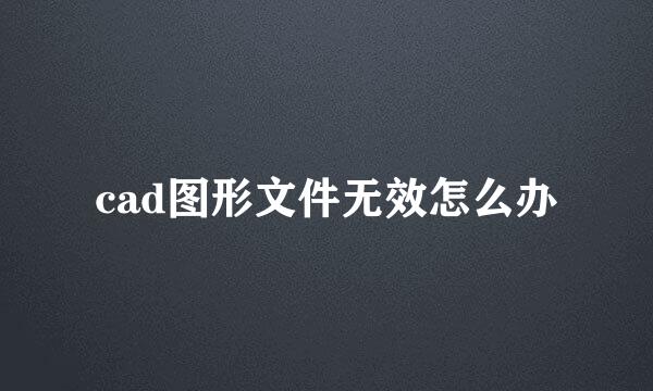 cad图形文件无效怎么办