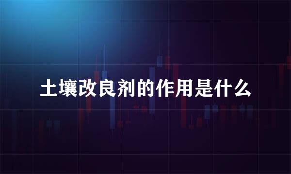 土壤改良剂的作用是什么