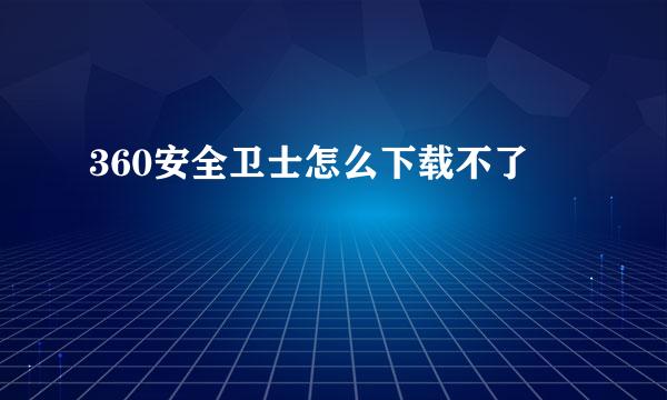 360安全卫士怎么下载不了