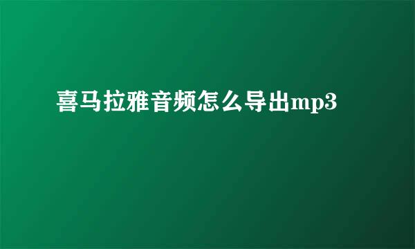 喜马拉雅音频怎么导出mp3