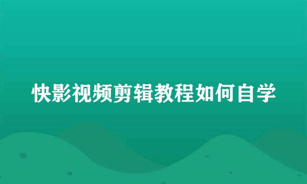 快影视频剪辑教程如何自学