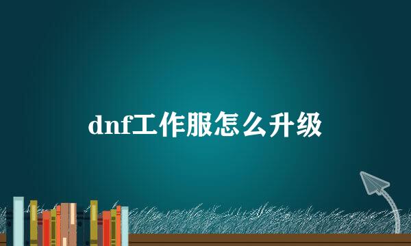 dnf工作服怎么升级