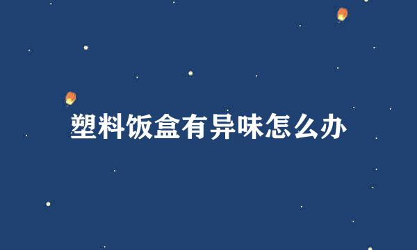 塑料饭盒有异味怎么办