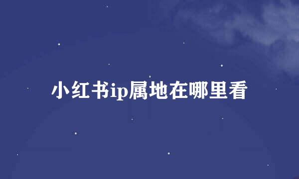 小红书ip属地在哪里看