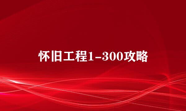 怀旧工程1-300攻略