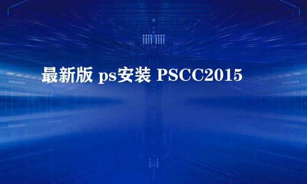 最新版 ps安装 PSCC2015