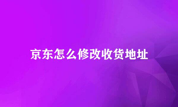 京东怎么修改收货地址