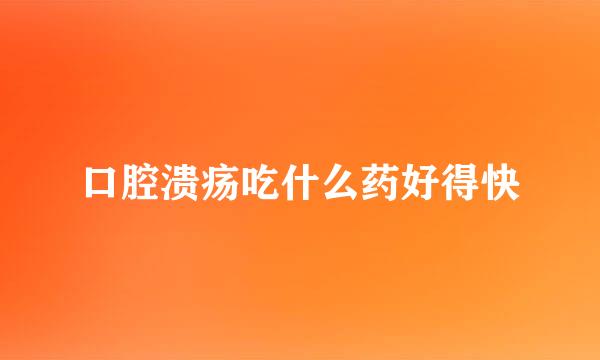 口腔溃疡吃什么药好得快