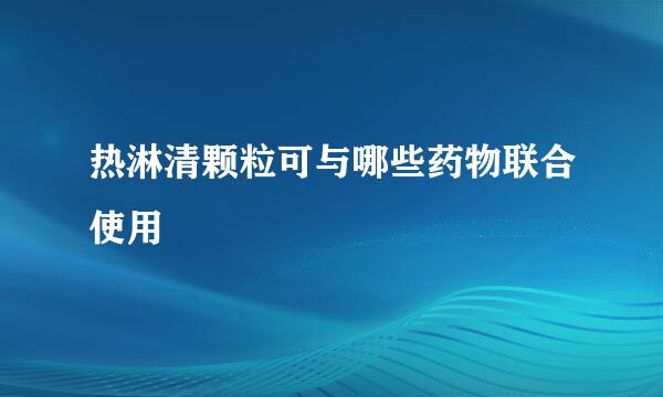 热淋清颗粒可与哪些药物联合使用
