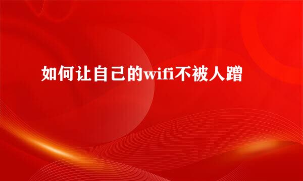 如何让自己的wifi不被人蹭