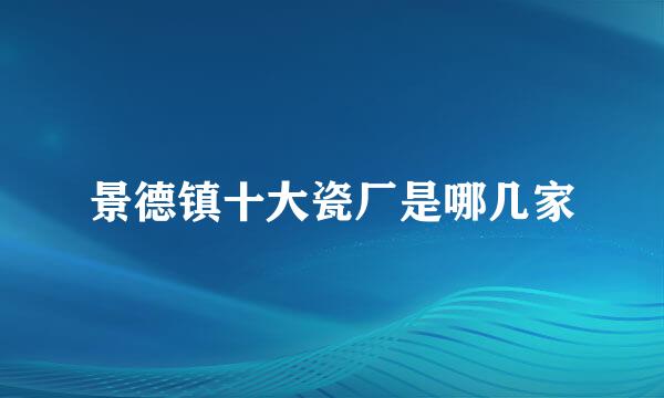景德镇十大瓷厂是哪几家