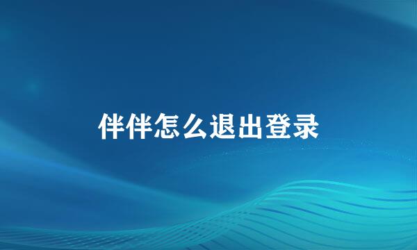 伴伴怎么退出登录