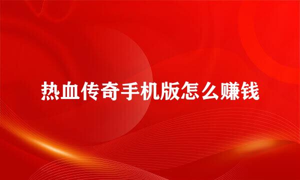 热血传奇手机版怎么赚钱