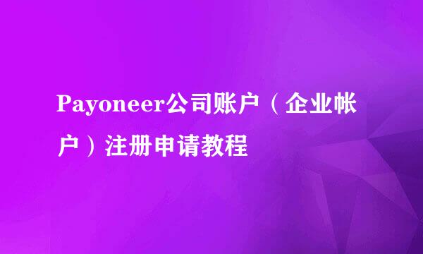 Payoneer公司账户（企业帐户）注册申请教程