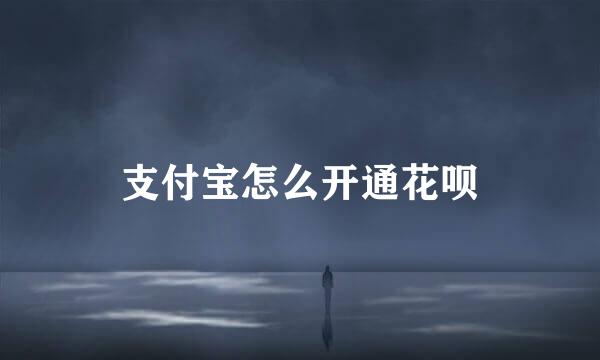 支付宝怎么开通花呗