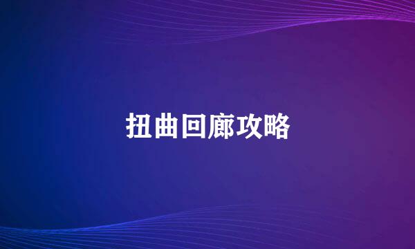 扭曲回廊攻略
