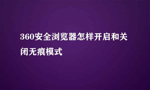 360安全浏览器怎样开启和关闭无痕模式