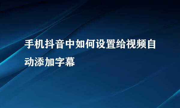手机抖音中如何设置给视频自动添加字幕