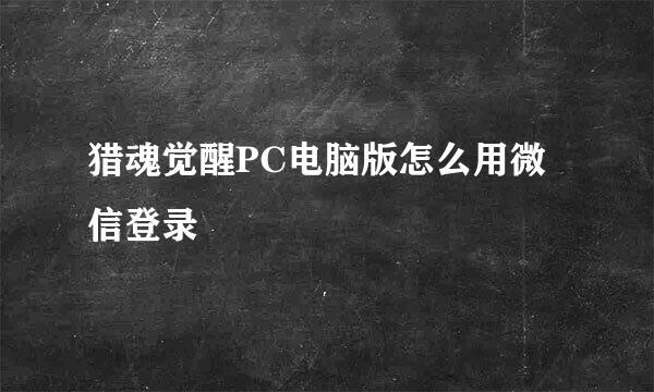 猎魂觉醒PC电脑版怎么用微信登录