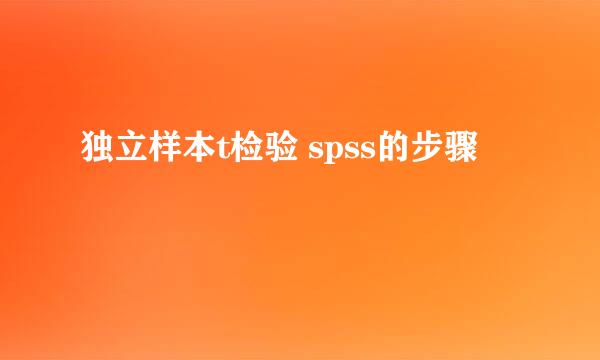 独立样本t检验 spss的步骤