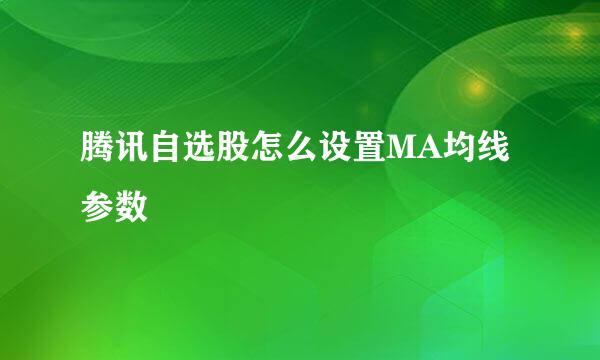 腾讯自选股怎么设置MA均线参数