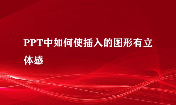 PPT中如何使插入的图形有立体感