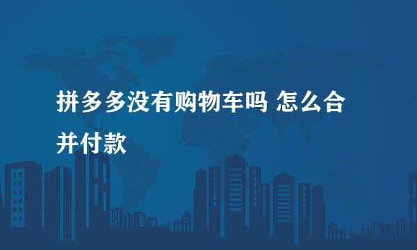 拼多多没有购物车吗 怎么合并付款