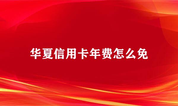 华夏信用卡年费怎么免