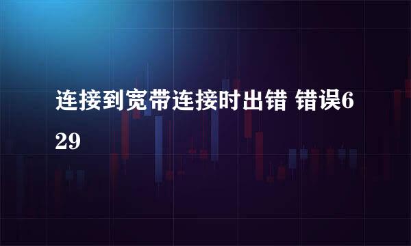 连接到宽带连接时出错 错误629