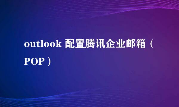 outlook 配置腾讯企业邮箱（POP）