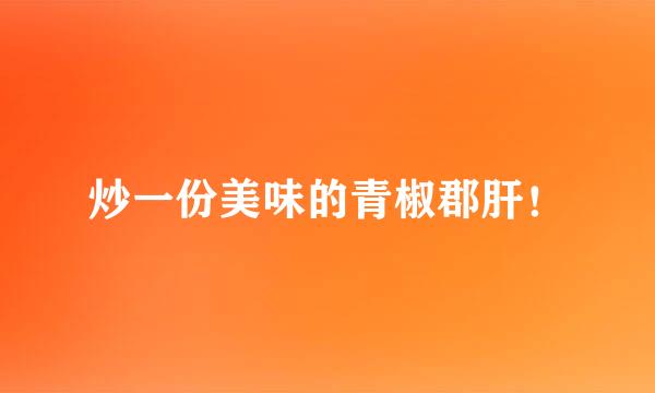 炒一份美味的青椒郡肝！