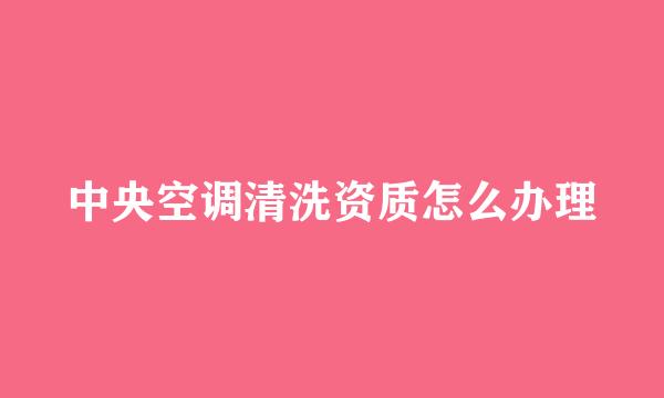 中央空调清洗资质怎么办理