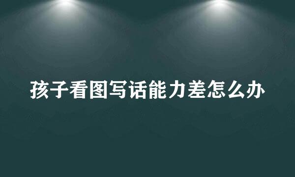孩子看图写话能力差怎么办