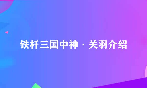 铁杆三国中神·关羽介绍